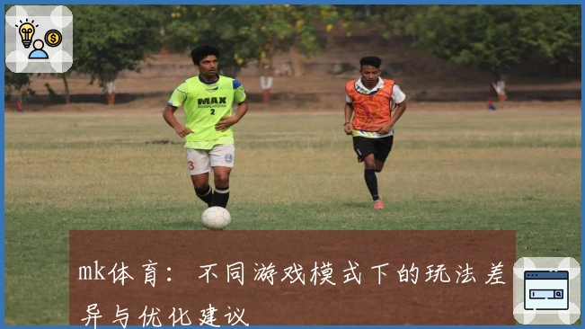 mk体育：不同游戏模式下的玩法差异与优化建议