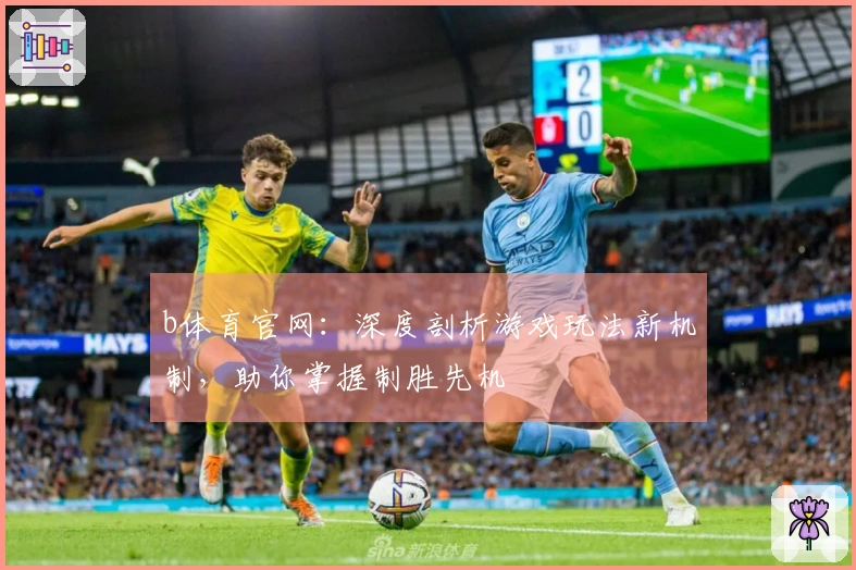 b体育官网：深度剖析游戏玩法新机制，助你掌握制胜先机