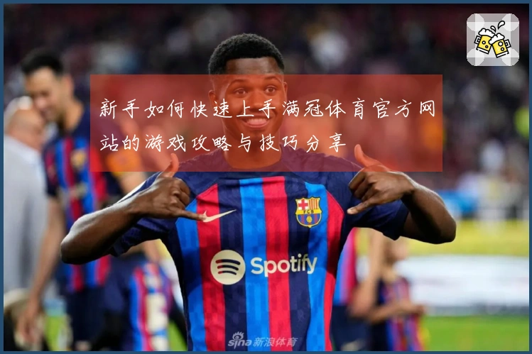 新手如何快速上手满冠体育官方网站的游戏攻略与技巧分享