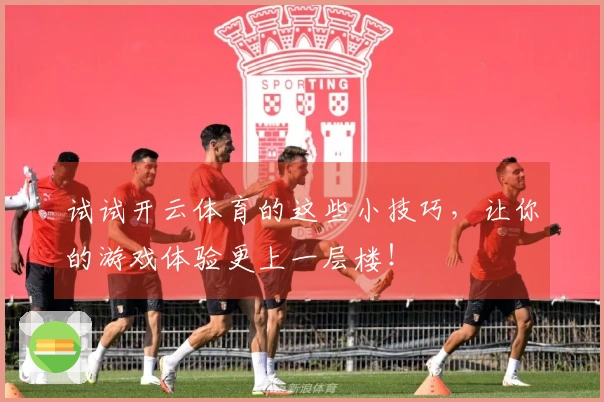试试开云体育的这些小技巧，让你的游戏体验更上一层楼！