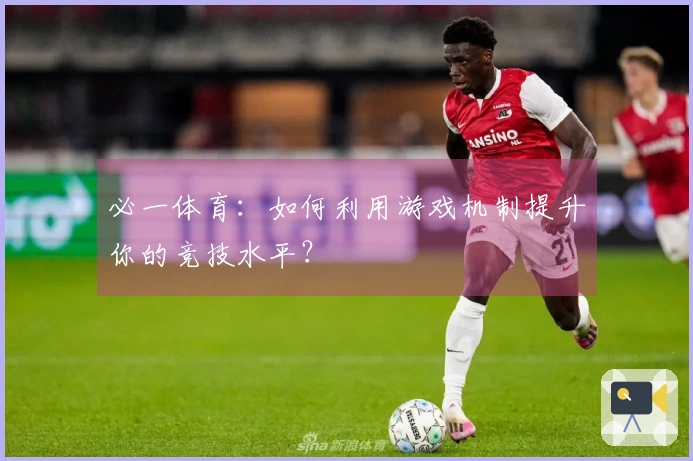 必一体育：如何利用游戏机制提升你的竞技水平？