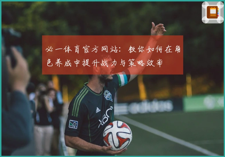 必一体育官方网站：教你如何在角色养成中提升战力与策略效率