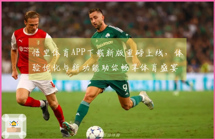 悟空体育APP下载新版重磅上线，体验优化与新功能助你畅享体育盛宴