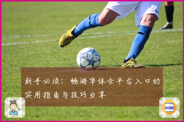 新手必读：畅游华体会平台入口的实用指南与技巧分享