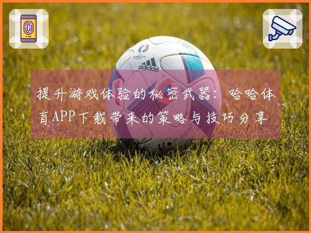 提升游戏体验的秘密武器：哈哈体育APP下载带来的策略与技巧分享