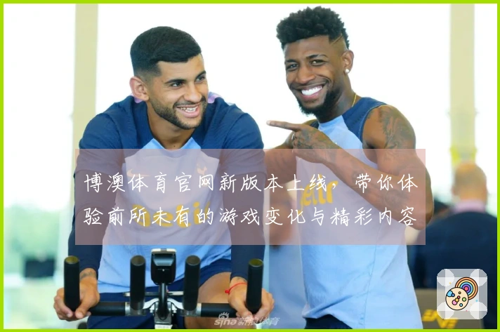 博澳体育官网新版本上线，带你体验前所未有的游戏变化与精彩内容