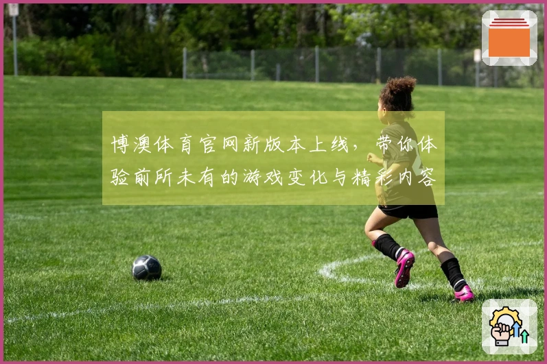 博澳体育官网新版本上线，带你体验前所未有的游戏变化与精彩内容