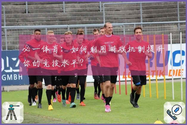 必一体育：如何利用游戏机制提升你的竞技水平？